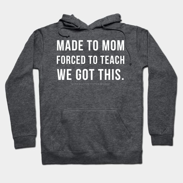 MADE TO MOM - FORCED TO TEACH - WE GOT THIS. (with a lot of coffee and wine) Hoodie by A.Medley.Of.Things